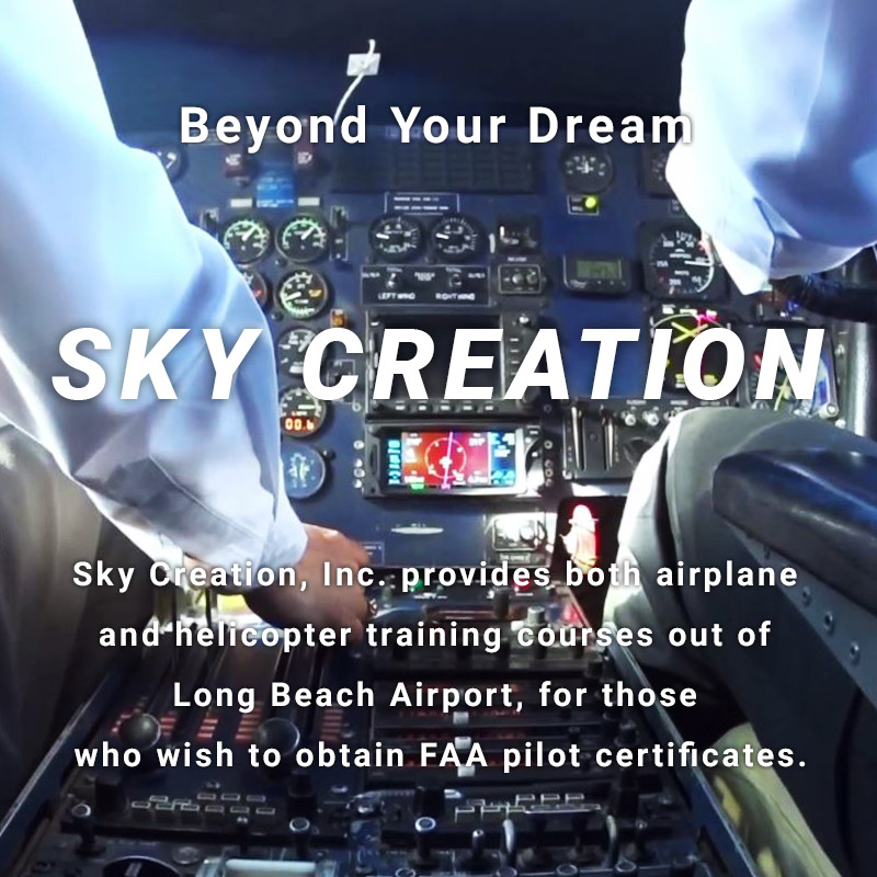 Beyond Your Dream SKY CREATION Sky Creation, Inc. provides both airplane and helicopter training courses out of Long Beach Airport, for those who wish to obtain FAA pilot certificates.